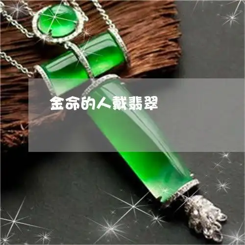 轰动金命的人戴翡翠本月更新今日推荐2023已更新翡翠栏目