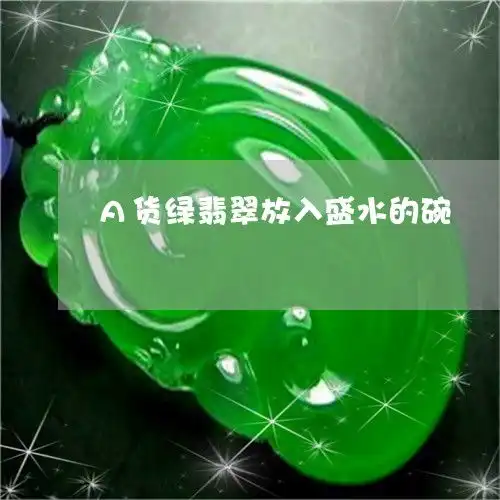 a货绿翡翠放入盛水的碗翡翠放水里水变绿色