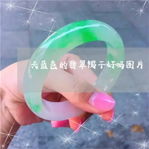怪事天蓝色的翡翠镯子好吗图片天蓝色的翡翠镯子好吗图片大全明日