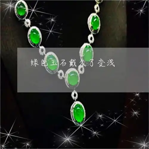 倒吸一口凉气绿色玉石戴久了变浅绿色的玉带着带着变黄了今日新闻翡玉专栏