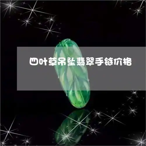 笑疯了四叶草吊坠翡翠手链价格四叶草吊坠多少钱看图片今日新闻翡玉专栏
