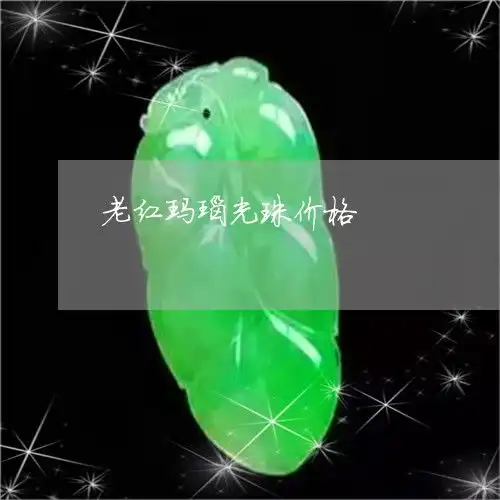 如今无人识老红玛瑙光珠价格今日更新实时2023已更新翡翠