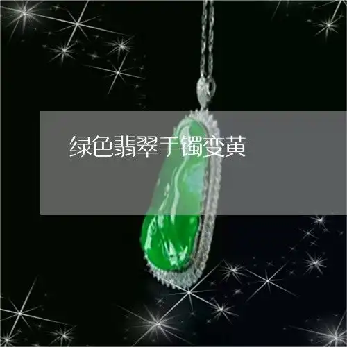 绿色翡翠手镯变黄翡翠手镯绿色变淡了