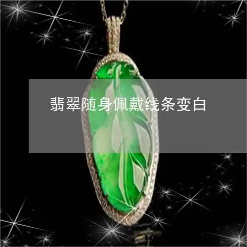 翡翠随身佩戴线条变白翡翠戴一段时间白色的部分变绿了