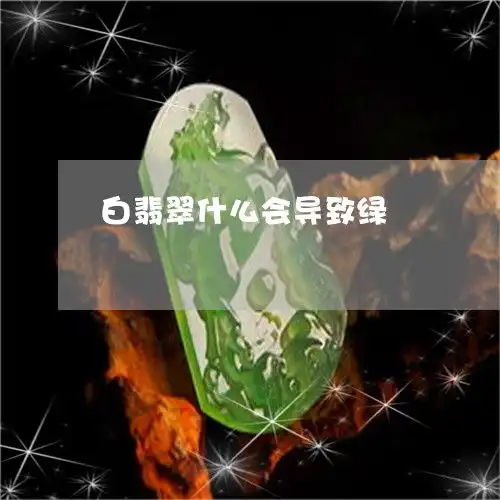 学会白翡翠什么会导致绿白色翡翠会变色吗2023已更新翡玉专栏