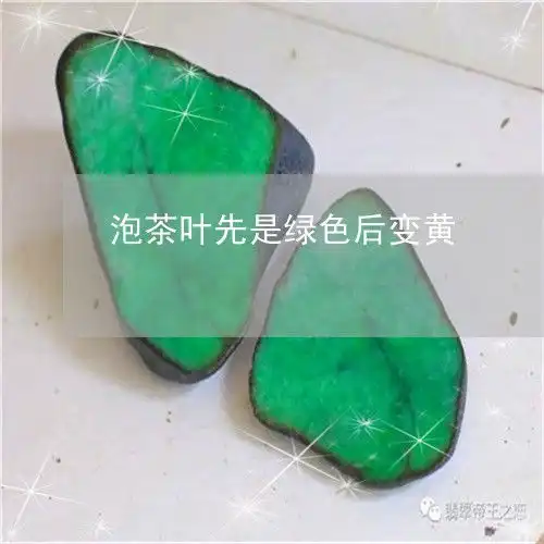 泡茶叶先是绿色后变黄泡茶叶先是绿色后变黄怎么回事