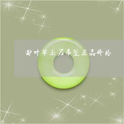 仅需四叶草玉石吊坠正品图片四叶草吊坠多少钱看图片本月推荐今日更新2023已更新翡玉专栏