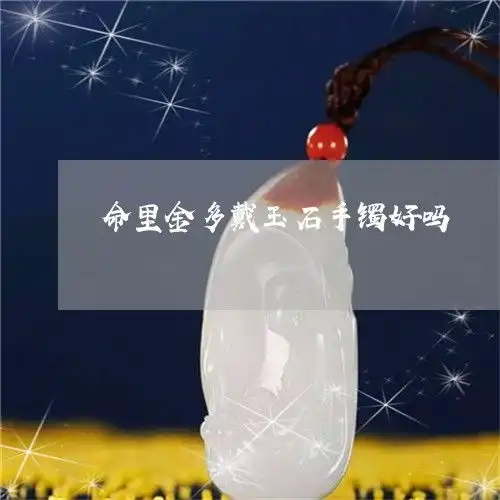 来了解一下命里金多戴玉石手镯好吗金命适合戴玉镯吗2023已更新推荐今日热点翡玉专栏